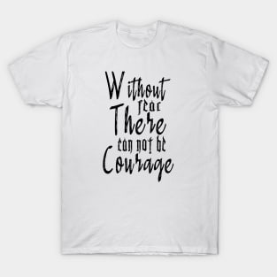 WITHOUT FEAR THERE CANNOT BE COURAGE T-Shirt